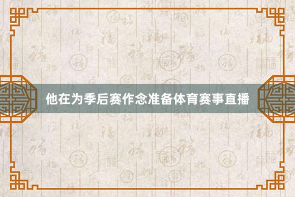 他在为季后赛作念准备体育赛事直播
