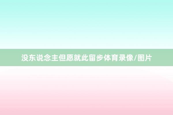 没东说念主但愿就此留步体育录像/图片